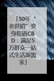 50年“老供销”变身街道CBD：满足5万群众一站式生活新需求