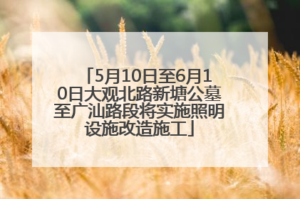 5月10日至6月10日大观北路新塘公墓至广汕路段将实施照明设施改造施工