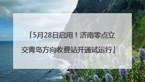 5月28日启用！济南零点立交青岛方向收费站开通试运行