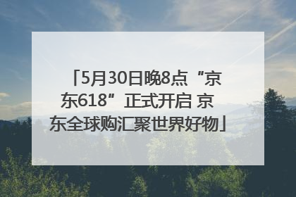 5月30日晚8点“京东618”正式开启 京东全球购汇聚世界好物