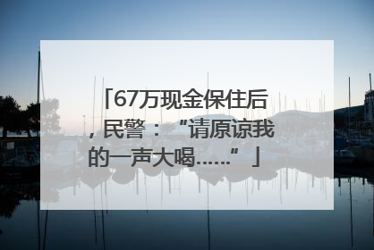 67万现金保住后，民警：“请原谅我的一声大喝……”