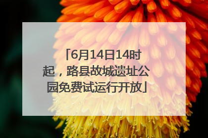 6月14日14时起，路县故城遗址公园免费试运行开放