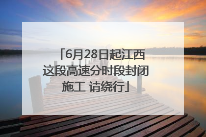 6月28日起江西这段高速分时段封闭施工 请绕行