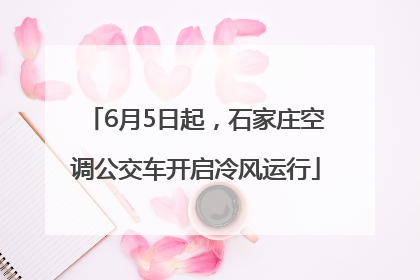6月5日起，石家庄空调公交车开启冷风运行