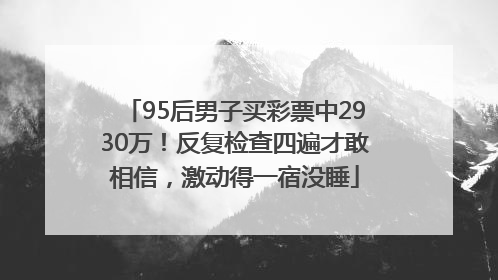 95后男子买彩票中2930万！反复检查四遍才敢相信，激动得一宿没睡