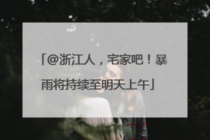 @浙江人，宅家吧！暴雨将持续至明天上午