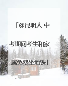 @昆明人 中考期间考生和家属免费坐地铁