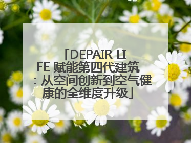 DEPAIR LIFE 赋能第四代建筑：从空间创新到空气健康的全维度升级
