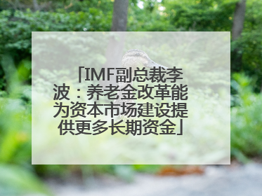 IMF副总裁李波：养老金改革能为资本市场建设提供更多长期资金