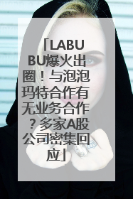 LABUBU爆火出圈！与泡泡玛特合作有无业务合作？多家A股公司密集回应