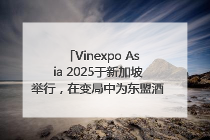 Vinexpo Asia 2025于新加坡举行，在变局中为东盟酒饮贸易指明方向