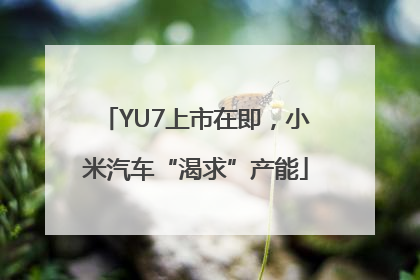 YU7上市在即，小米汽车“渴求”产能