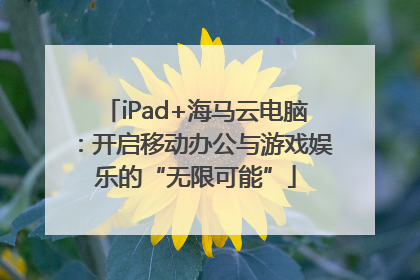 iPad+海马云电脑：开启移动办公与游戏娱乐的“无限可能”